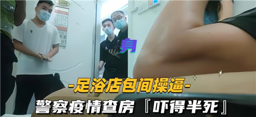 足浴店包厢激情偷情，突遇警察疫情查房，吓到腿软！