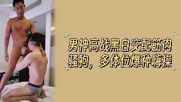 黑白筋肉猛男狂操极品骚狗 多体位爆种内射颜射双飞